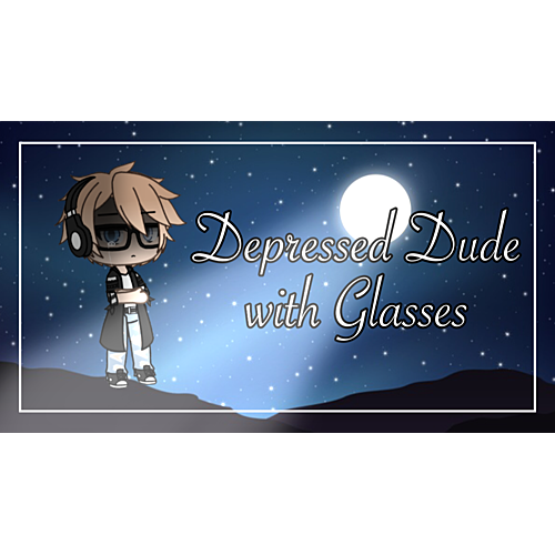 Gacha Life Series:Depressed Dude with Glasses