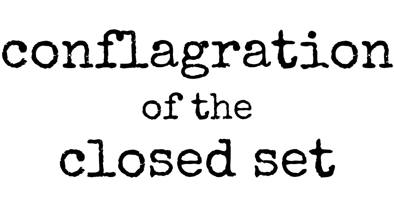 The Conflagration of the Closed Set