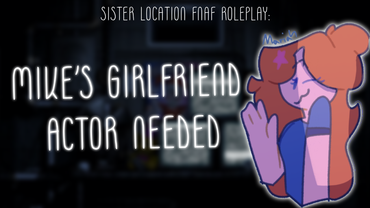 sister location: fnaf mc roleplay: (mike's girlfriend actor needed)